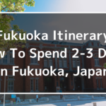 Fukuoka Itinerary: How To Spend 2-3 Days In Fukuoka, Japan