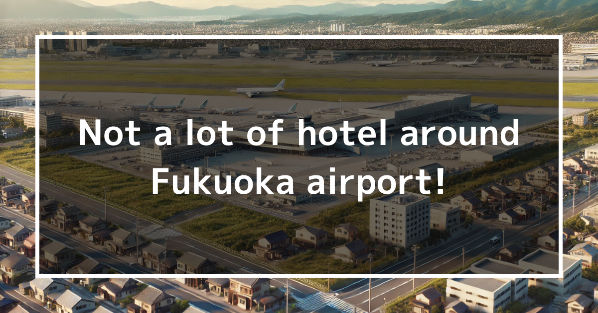 【Only local knows】Not a lot of hotel around Fukuoka airport!