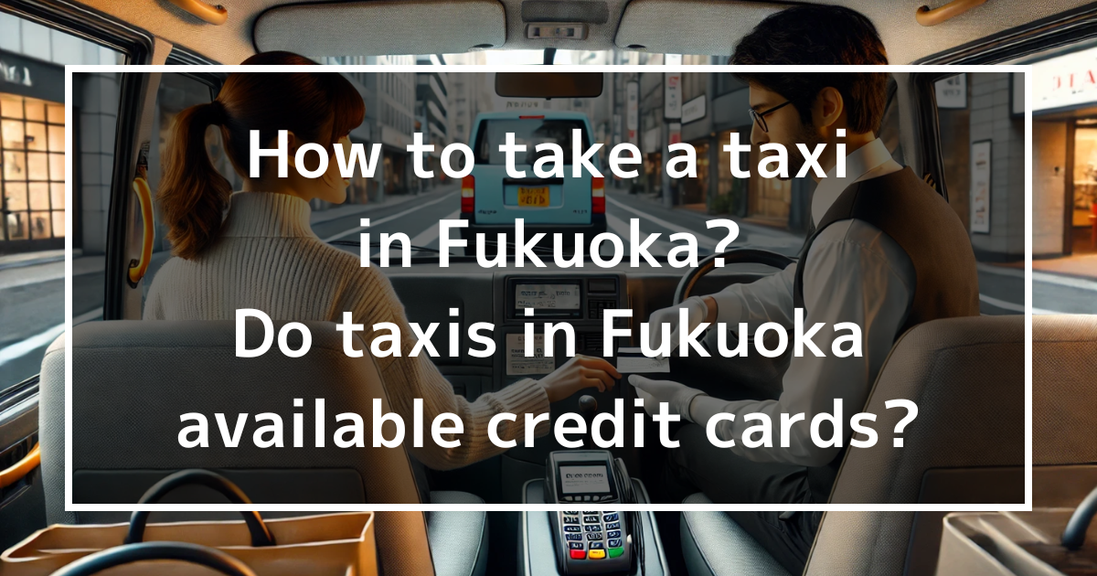 How to take a taxi in Fukuoka? Do taxis in Fukuoka available credit cards?