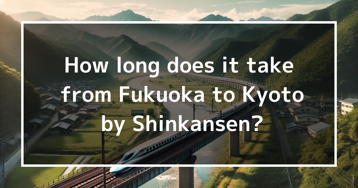 How long does it take from Fukuoka to Kyoto by Shinkansen?