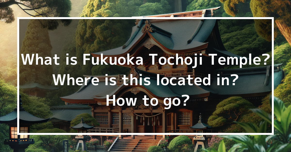 What is Fukuoka Tochoji Temple? Where is this located in? How to go?