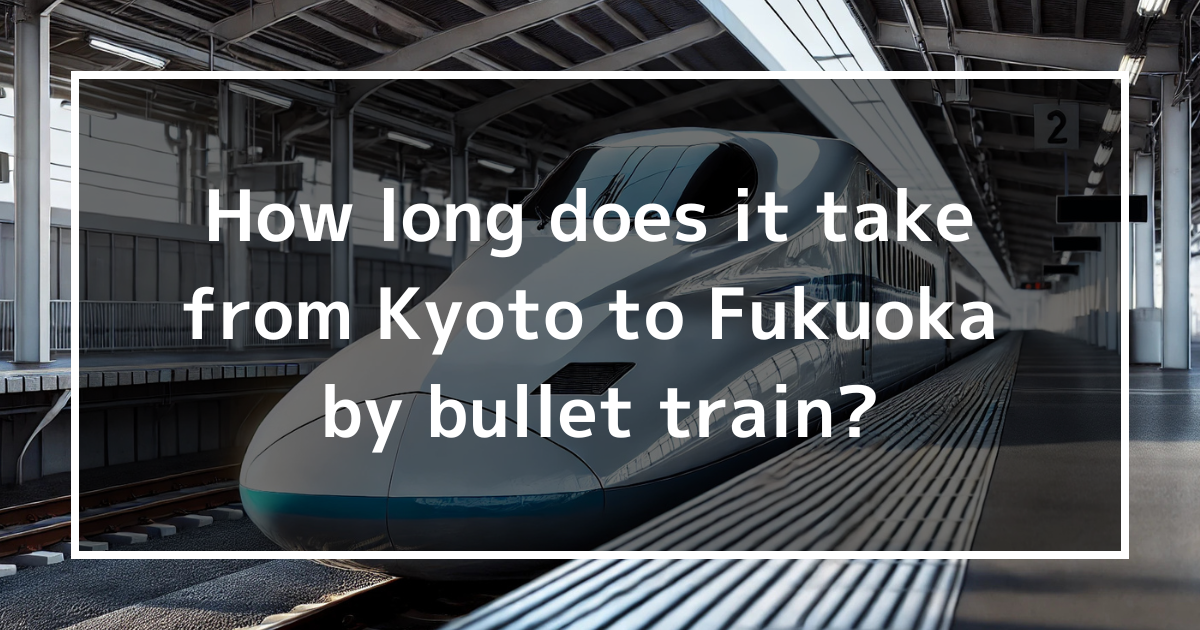 How long does it take from Kyoto to Fukuoka by bullet train?