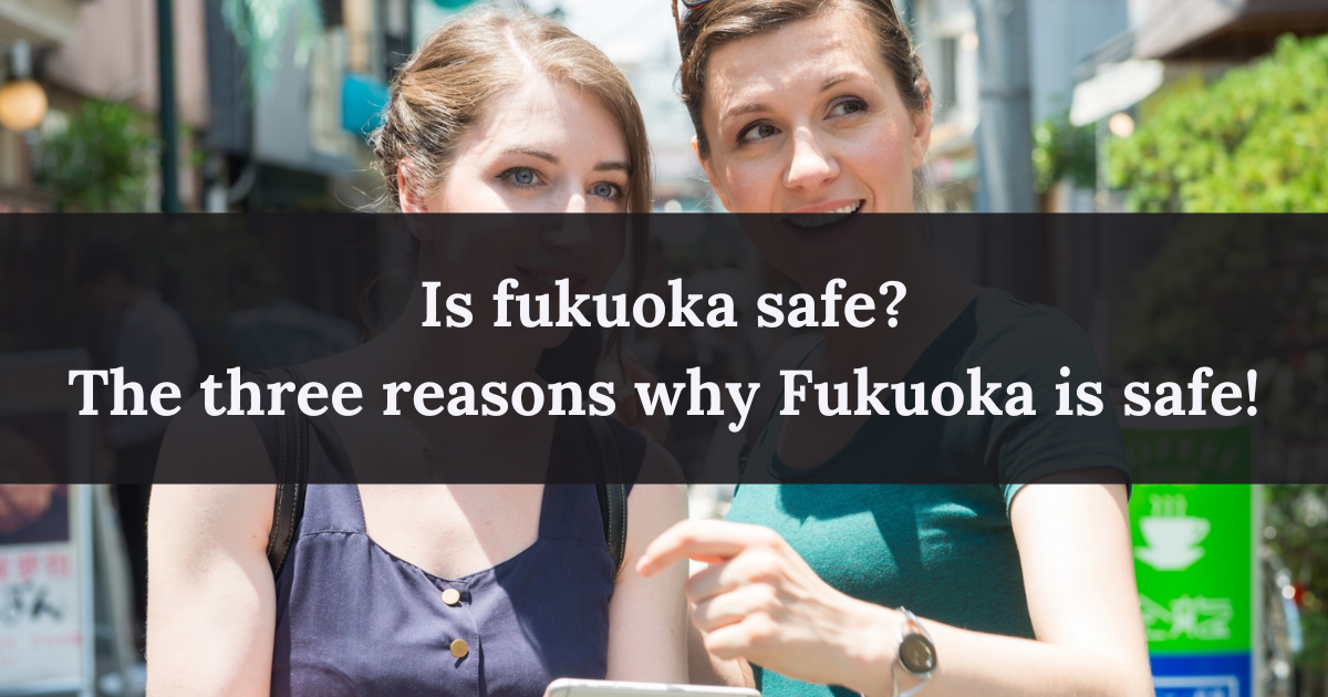 Is fukuoka safe? The three reasons why Fukuoka is safe!