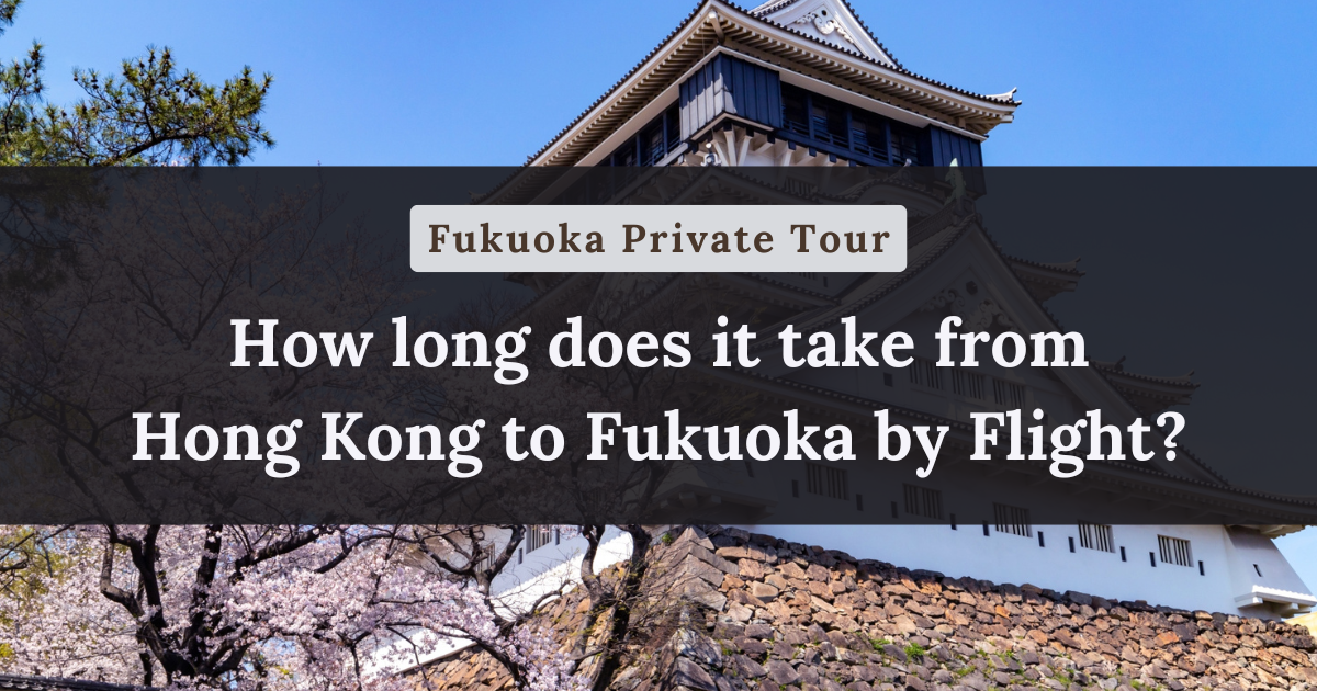How long does it take from Hong Kong to Fukuoka by Flight?【Fukuoka Private Tour】