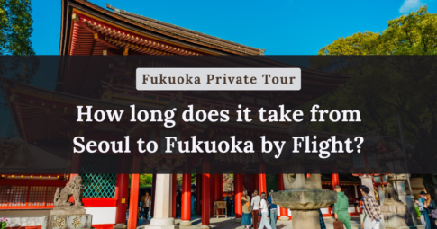 How long does it take from Seoul to Fukuoka by Flight?【Fukuoka Private Tour】