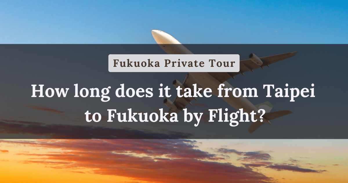How long does it take from Taipei to Fukuoka by Flight?【Fukuoka Private Tour】