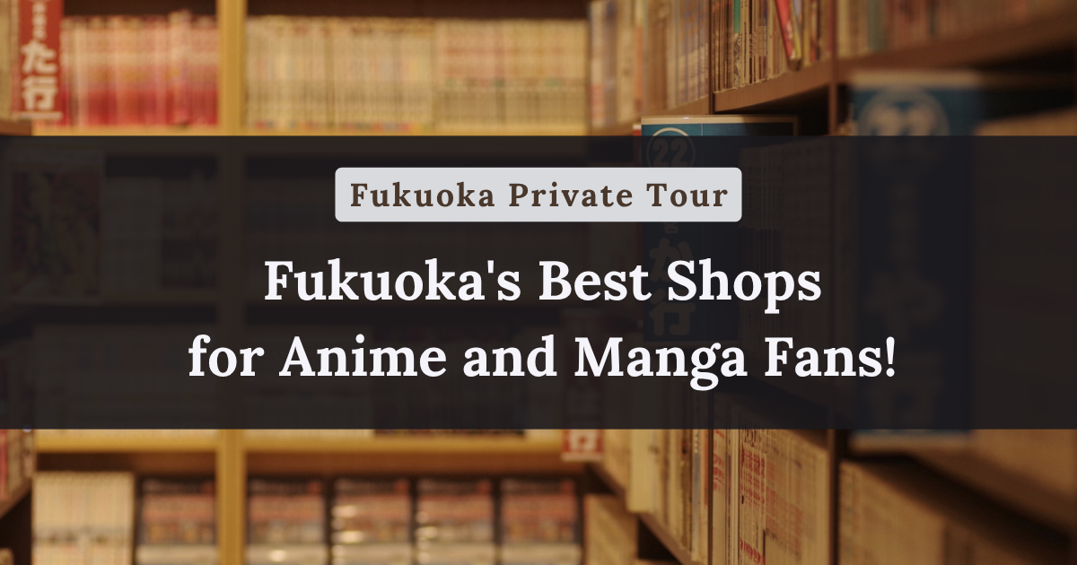 Fukuoka's Best Shops for Anime and Manga Fans!